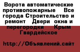 Ворота автоматические противопожарные  - Все города Строительство и ремонт » Двери, окна и перегородки   . Крым,Гвардейское